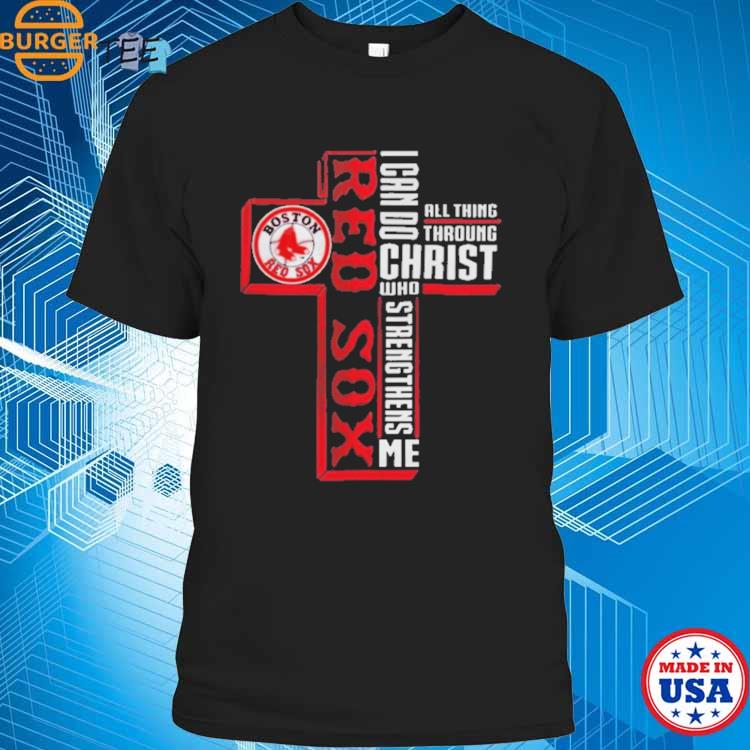 Official Cross Boston Red Sox I Can Do All Things through Christ Who  Strengthens Me 2023 t-shirt, hoodie, sweater, long sleeve and tank top