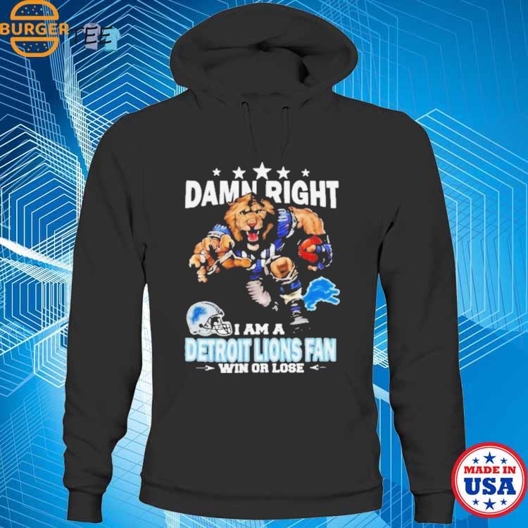 Damn right I am a Detroit Lions fan win or lose shirt, hoodie