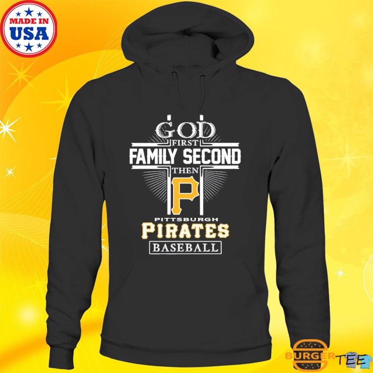 Official god First Family Second Then Pittsburgh Pirates Baseball T Shirt,  hoodie, sweater, long sleeve and tank top