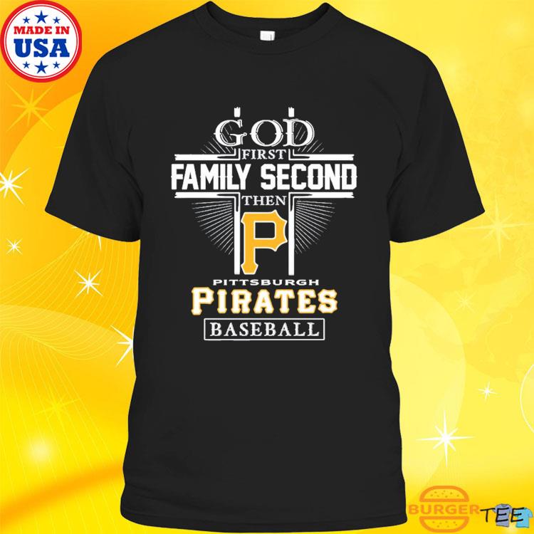 God First Family Second Then Pittsburgh Pirates Baseball T Shirt