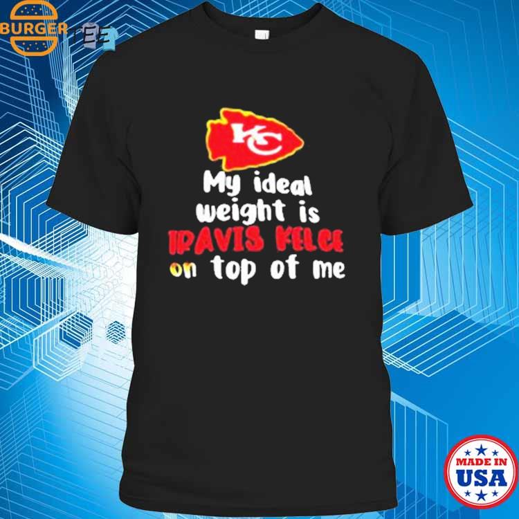 Official chiefs My Ideal Weight Is Travis Kelce On Top Of Me Shirt, hoodie,  sweater, long sleeve and tank top