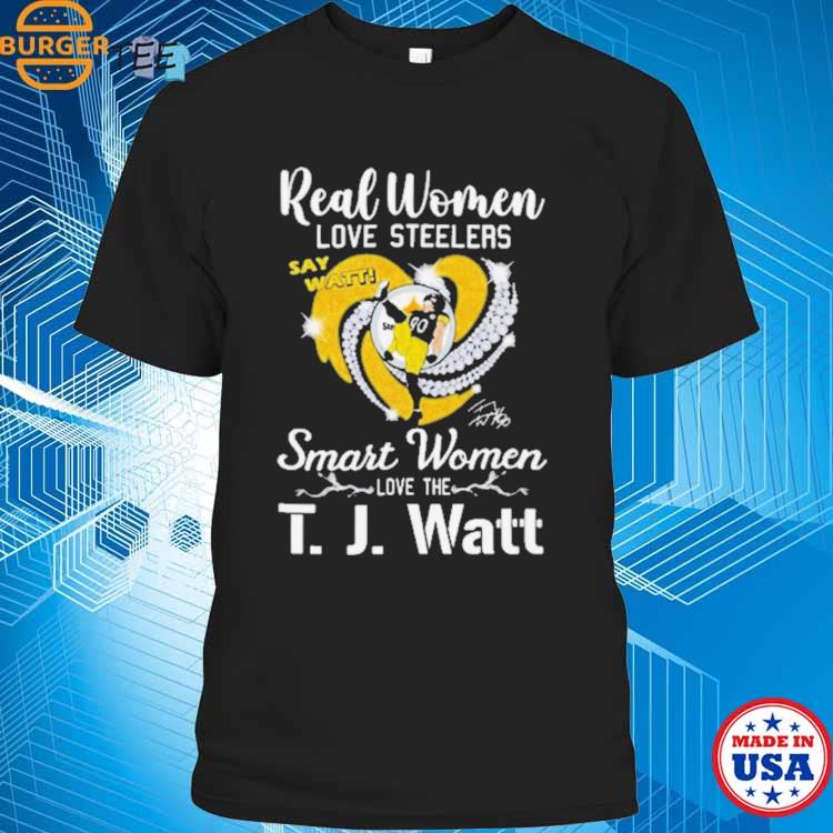 Real Women Love Steelers Smart Women Love The T J Watt Say Watt Signature T  Shirt