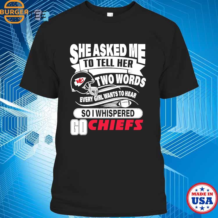 She asked me to tell her two words every girl wants to hear Kansas city Chiefs  shirt, hoodie, sweater, long sleeve and tank top