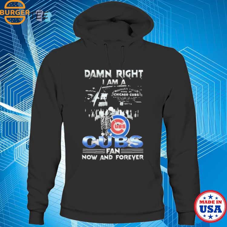 Skeleton Damn Right I Am A Chicago Cubs Fan Now And Forever T Shirt