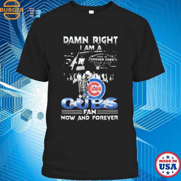 Skeleton Damn Right I Am A Chicago Cubs Fan Now And Forever T Shirt