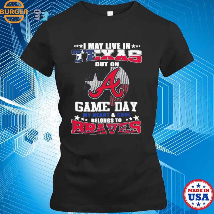 I May Live In Texas But On Game Day My Heart And Soul Belongs To Atlanta  Braves 2023 Shirt - teejeep