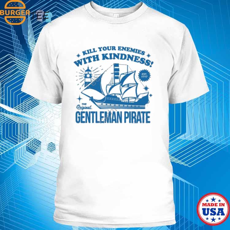 Official Kill Your Enemies With Kindness The Gentleman Pirate Shirt,Sweater,  Hoodie, And Long Sleeved, Ladies, Tank Top