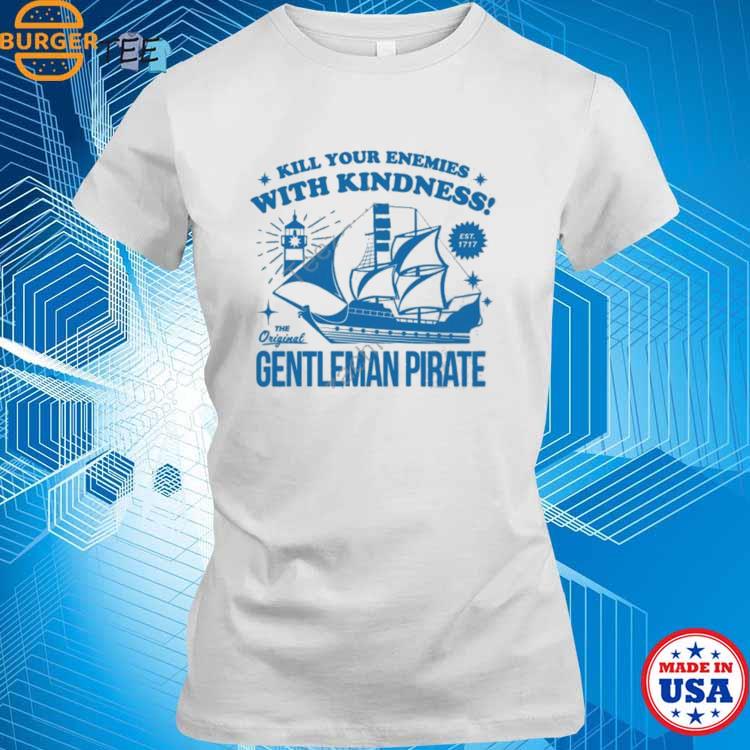 Official Kill Your Enemies With Kindness The Gentleman Pirate Shirt,Sweater,  Hoodie, And Long Sleeved, Ladies, Tank Top