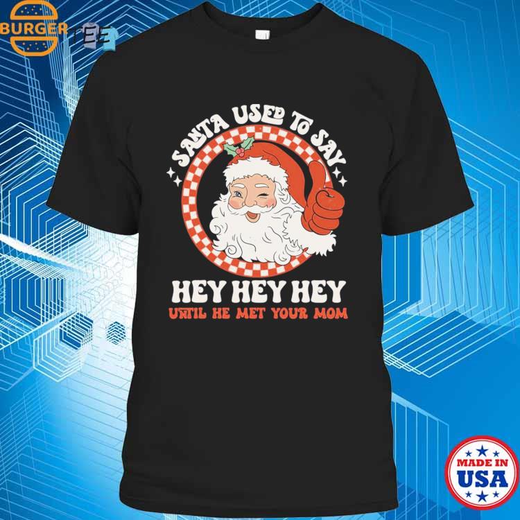 Santa Used To Say Hey Hey Hey Until He Met Your Mom Funny T-shirt