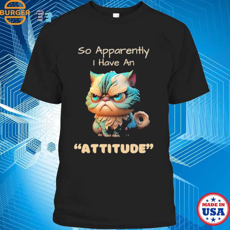 So Apparently I Have An Attitude T-shirt