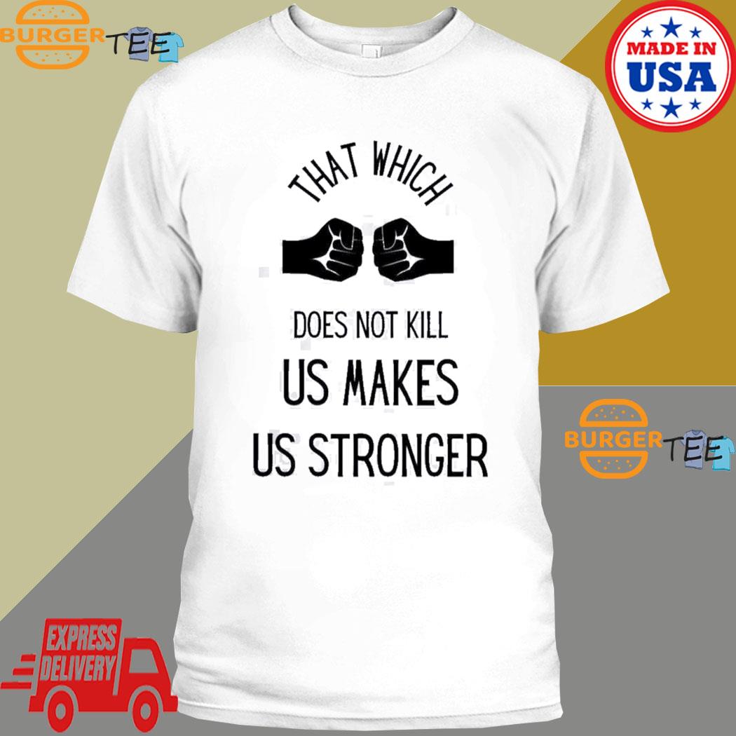 Official strong Hand That Which Does Not Kill Us Makes Us Stronger T-shirt