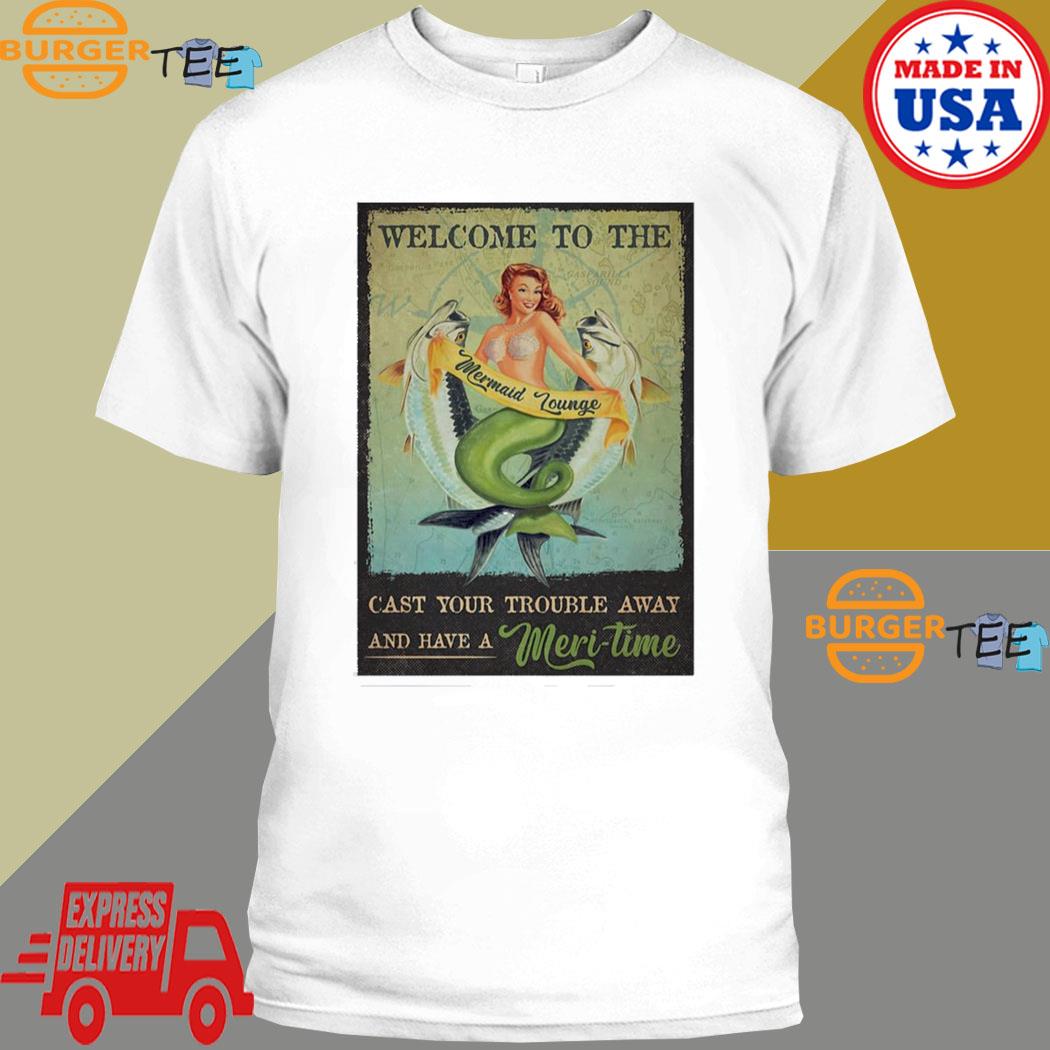 Official welcome To The Mermaid Lounge Cast Your Trouble Away And Have A Meritime Poster T-shirt