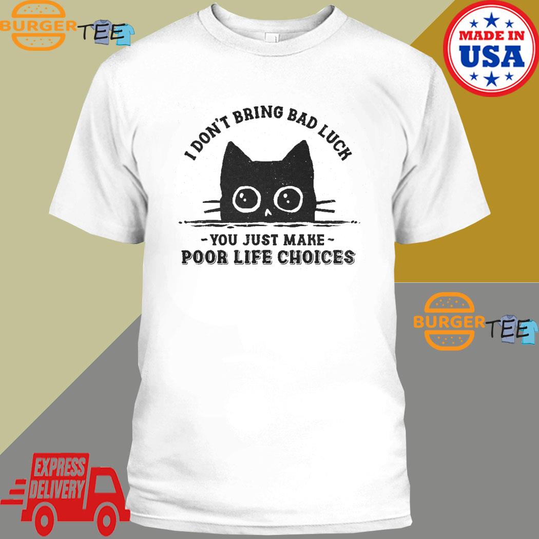 I Don't Bring Bad Luck You Just Make Poor Life Choices T-shirt