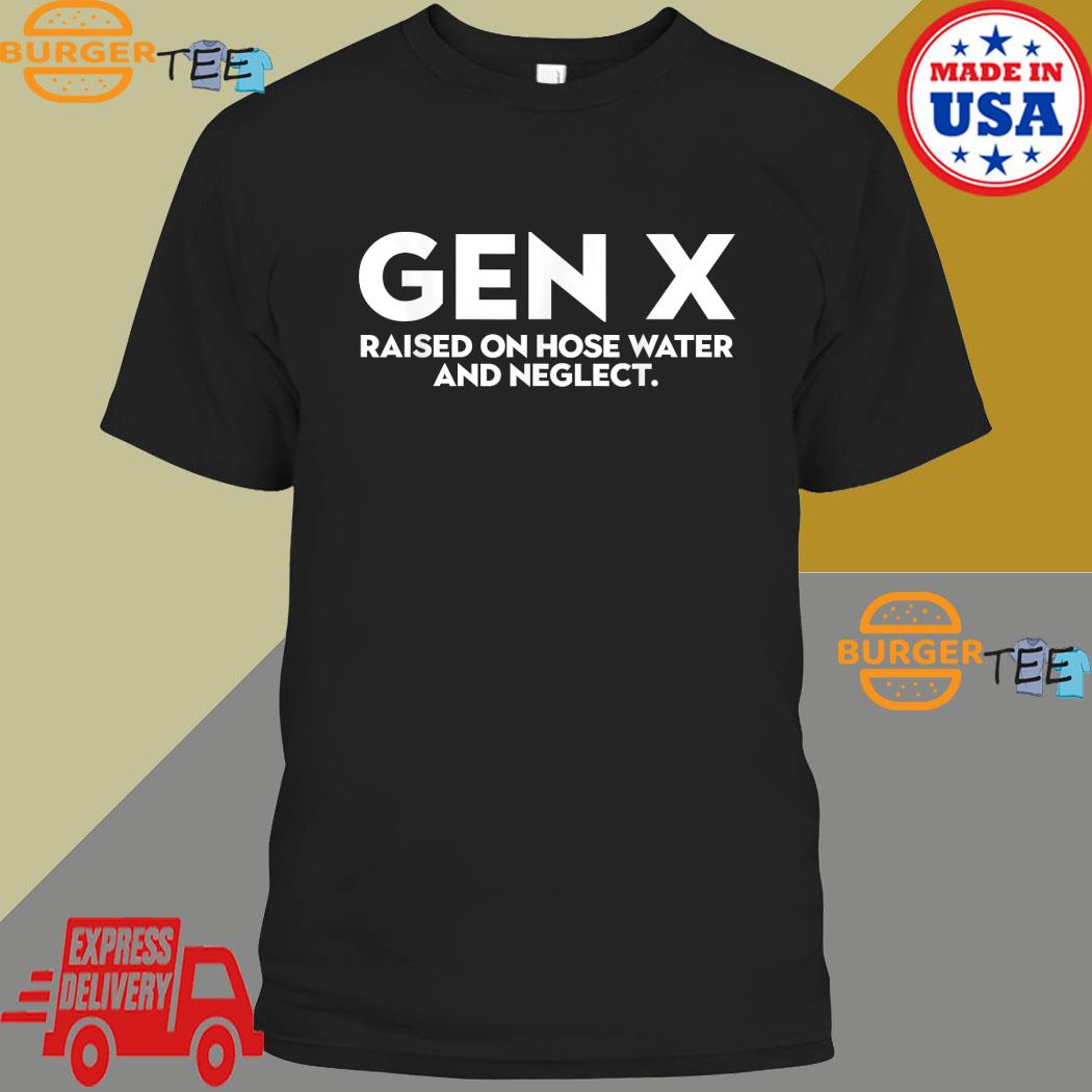 Official Gen X Raised On Hose Water And Neglect Humor Generation X T-shirt