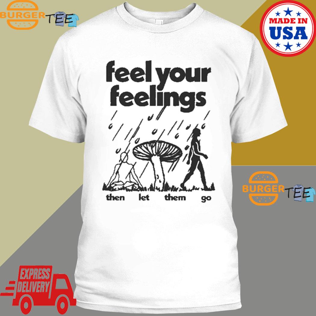 Feel your feelings then let them go T-shirt