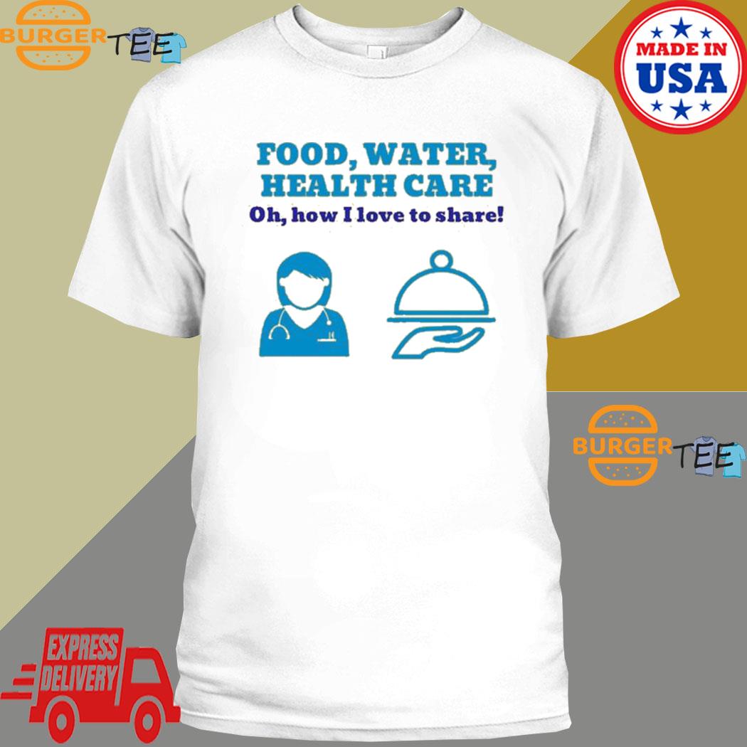 Food water health care oh how I love to share T-shirt