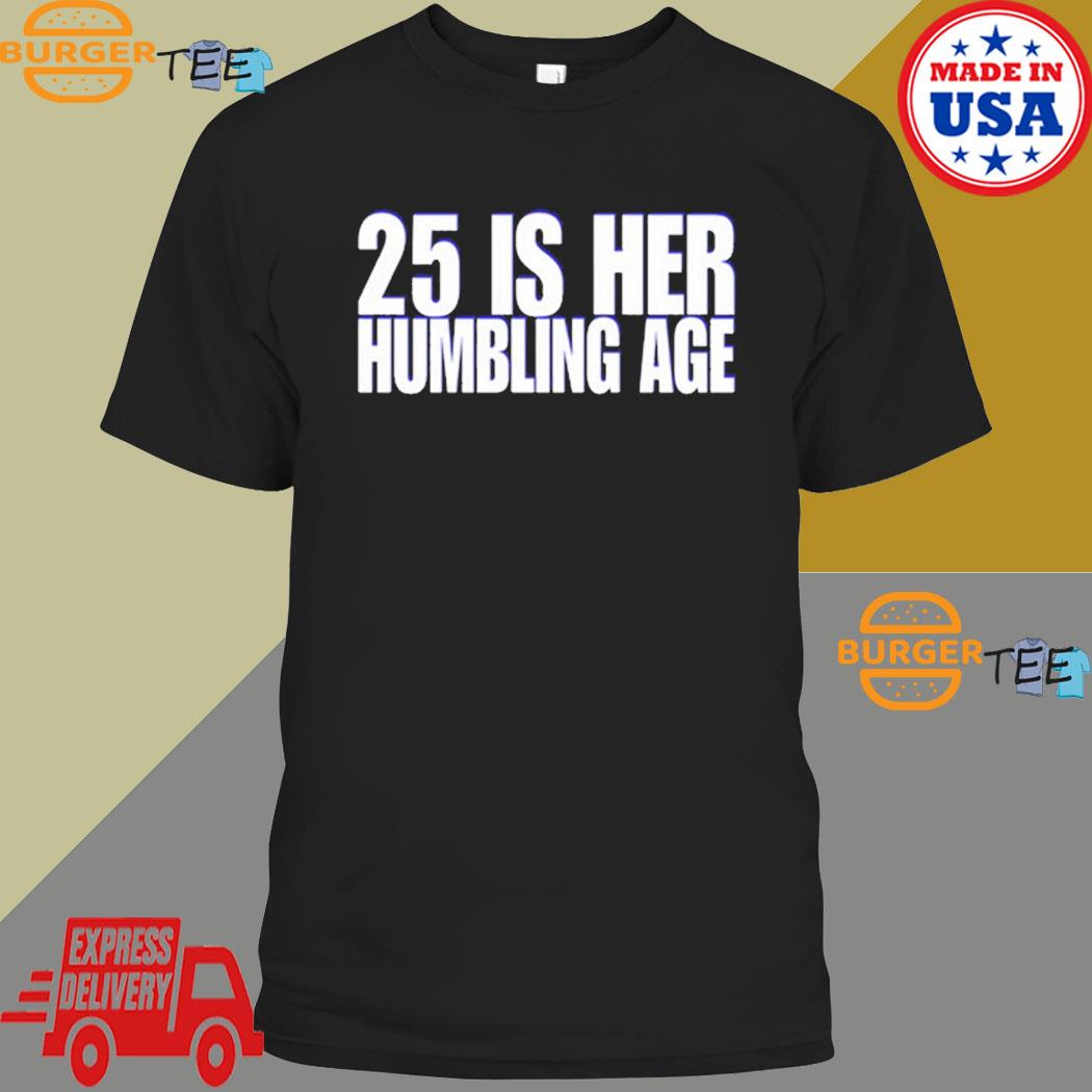 Clubgodzilla Wearing 25 Is Her Humbling Age T-shirt